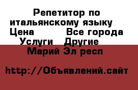 Репетитор по итальянскому языку. › Цена ­ 600 - Все города Услуги » Другие   . Марий Эл респ.